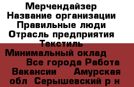 Мерчендайзер › Название организации ­ Правильные люди › Отрасль предприятия ­ Текстиль › Минимальный оклад ­ 24 000 - Все города Работа » Вакансии   . Амурская обл.,Серышевский р-н